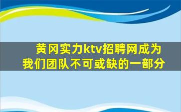 黄冈实力ktv招聘网成为我们团队不可或缺的一部分